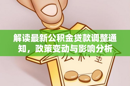 隆化解读最新公积金贷款调整通知，政策变动与影响分析
