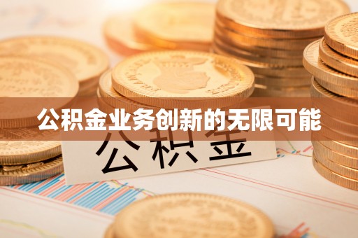 隆化公积金业务创新的无限可能