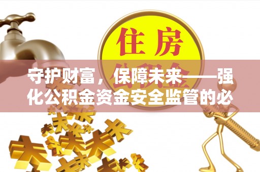 隆化守护财富，保障未来——强化公积金资金安全监管的必要性