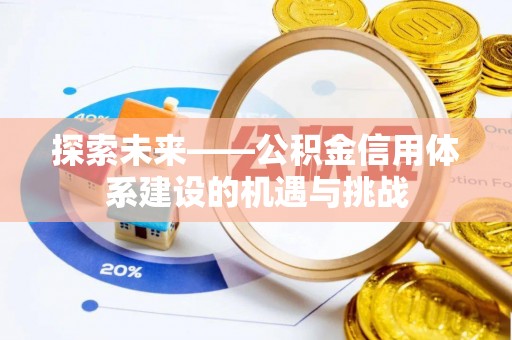 隆化探索未来——公积金信用体系建设的机遇与挑战
