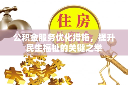 隆化公积金服务优化措施，提升民生福祉的关键之举