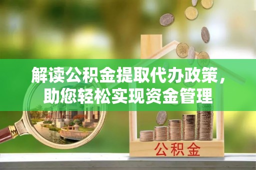 隆化解读公积金提取代办政策，助您轻松实现资金管理
