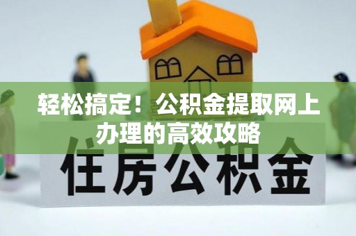 隆化轻松搞定！公积金提取网上办理的高效攻略