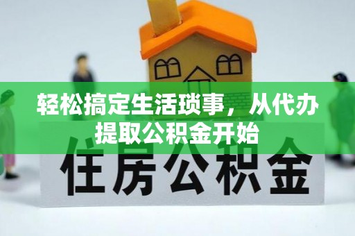 隆化轻松搞定生活琐事，从代办提取公积金开始