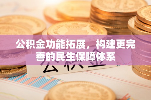 隆化公积金功能拓展，构建更完善的民生保障体系