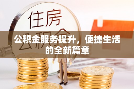 隆化公积金服务提升，便捷生活的全新篇章