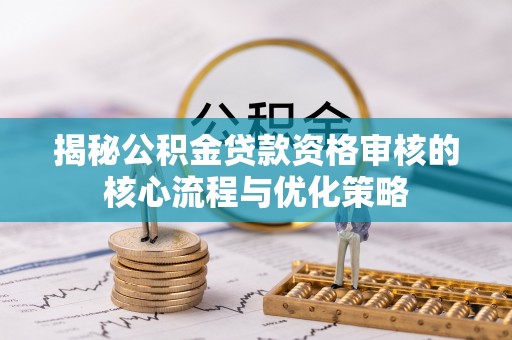 隆化揭秘公积金贷款资格审核的核心流程与优化策略