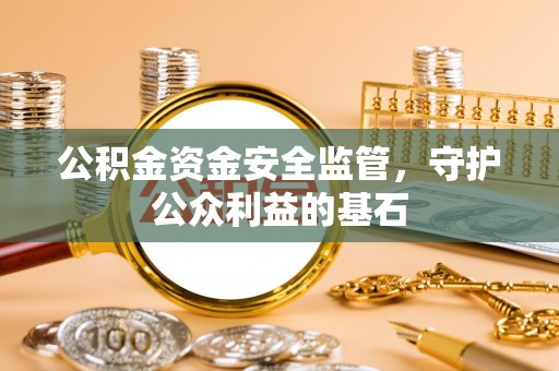 隆化公积金资金安全监管，守护公众利益的基石