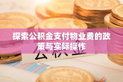 隆化探索公积金支付物业费的政策与实际操作