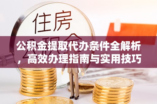 隆化公积金提取代办条件全解析，高效办理指南与实用技巧