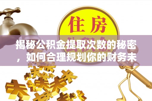 隆化揭秘公积金提取次数的秘密，如何合理规划你的财务未来