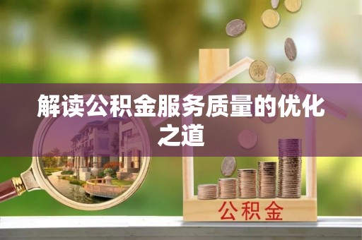 隆化解读公积金服务质量的优化之道