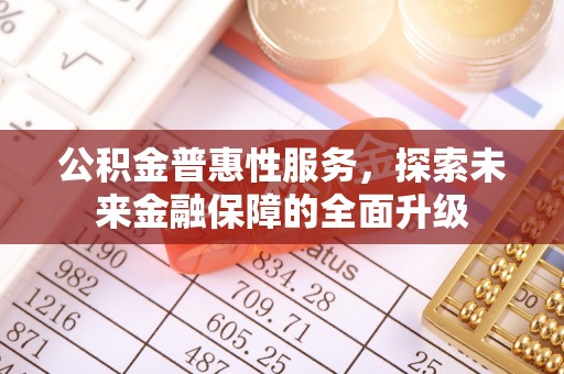 隆化公积金普惠性服务，探索未来金融保障的全面升级