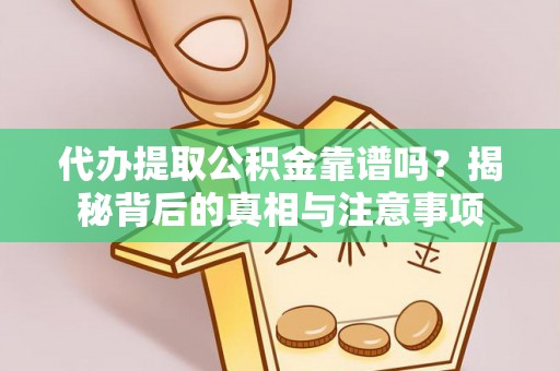 隆化代办提取公积金靠谱吗？揭秘背后的真相与注意事项