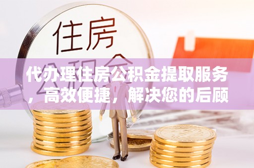 隆化代办理住房公积金提取服务，高效便捷，解决您的后顾之忧