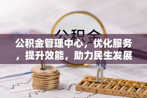 隆化公积金管理中心，优化服务，提升效能，助力民生发展