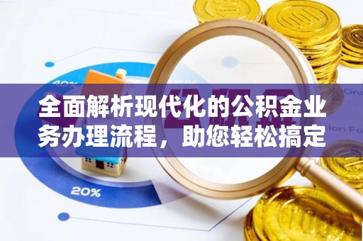 隆化全面解析现代化的公积金业务办理流程，助您轻松搞定每一笔交易