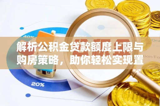 隆化解析公积金贷款额度上限与购房策略，助你轻松实现置业梦想