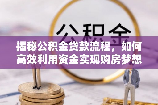隆化揭秘公积金贷款流程，如何高效利用资金实现购房梦想