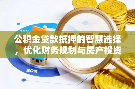隆化公积金贷款抵押的智慧选择，优化财务规划与房产投资