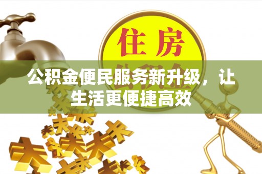 隆化公积金便民服务新升级，让生活更便捷高效