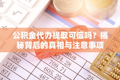 隆化公积金代办提取可信吗？揭秘背后的真相与注意事项