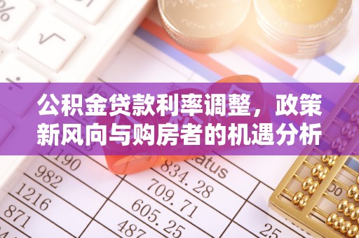 隆化公积金贷款利率调整，政策新风向与购房者的机遇分析