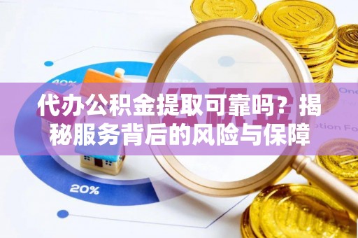 隆化代办公积金提取可靠吗？揭秘服务背后的风险与保障