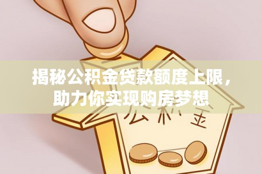 隆化揭秘公积金贷款额度上限，助力你实现购房梦想