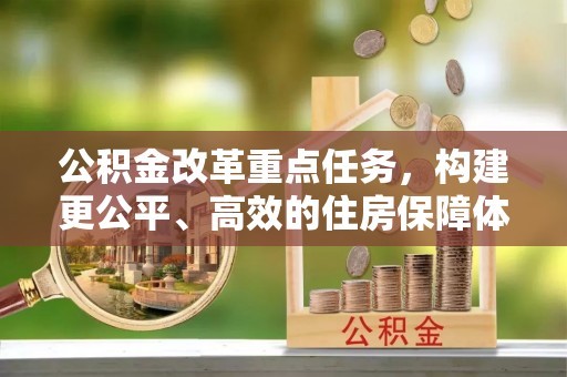 隆化公积金改革重点任务，构建更公平、高效的住房保障体系