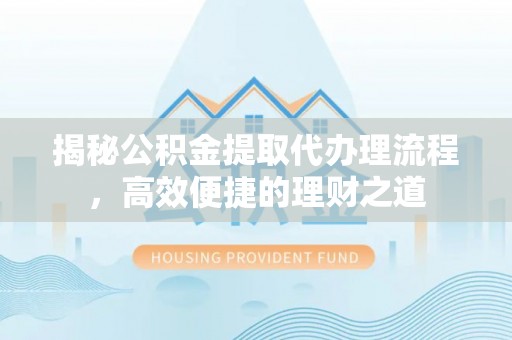 隆化揭秘公积金提取代办理流程，高效便捷的理财之道