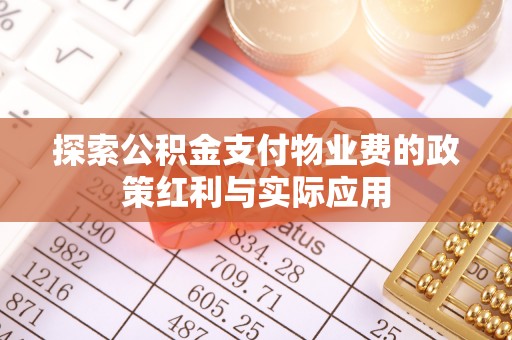 隆化探索公积金支付物业费的政策红利与实际应用