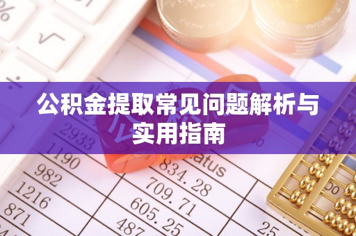 隆化公积金提取常见问题解析与实用指南