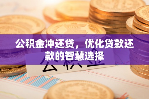 隆化公积金冲还贷，优化贷款还款的智慧选择