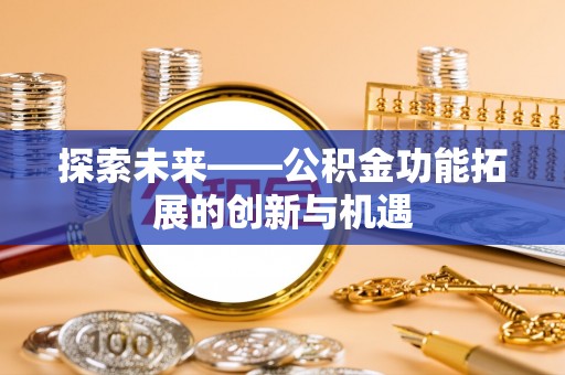 隆化探索未来——公积金功能拓展的创新与机遇