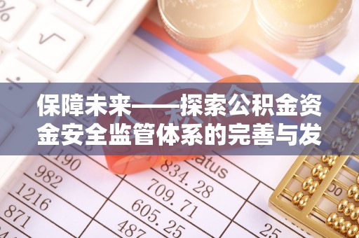 隆化保障未来——探索公积金资金安全监管体系的完善与发展
