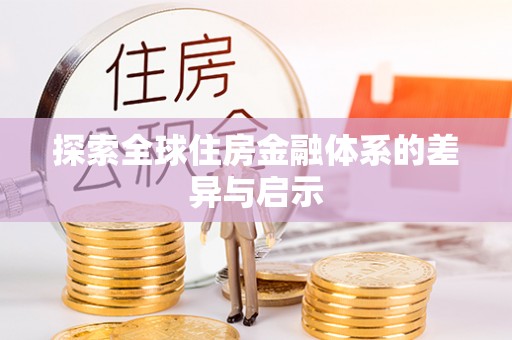隆化探索全球住房金融体系的差异与启示
