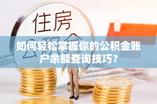 隆化如何轻松掌握你的公积金账户余额查询技巧？