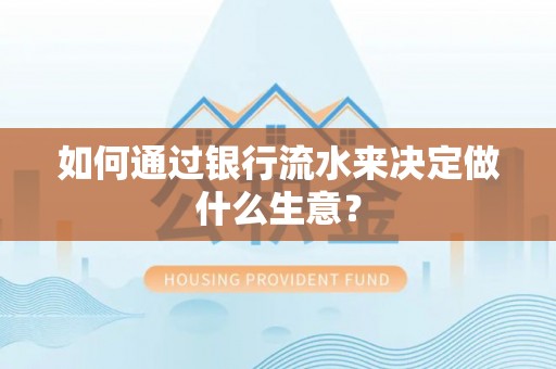 隆化如何通过银行流水来决定做什么生意？
