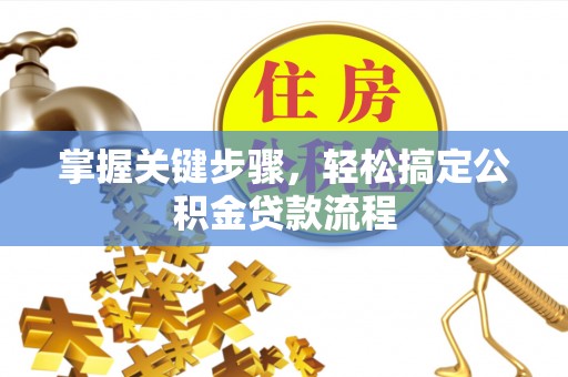 隆化掌握关键步骤，轻松搞定公积金贷款流程