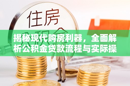隆化揭秘现代购房利器，全面解析公积金贷款流程与实际操作指南