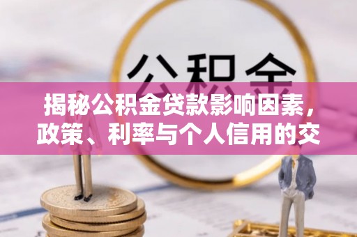 隆化揭秘公积金贷款影响因素，政策、利率与个人信用的交织作用