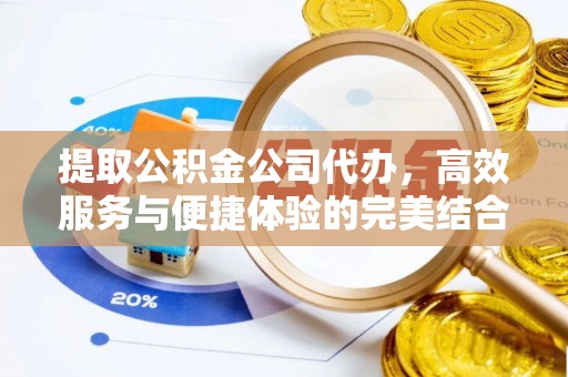 隆化提取公积金公司代办，高效服务与便捷体验的完美结合