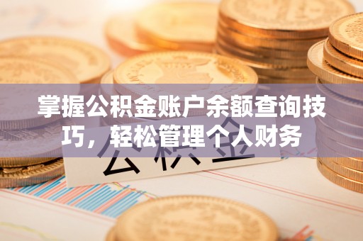 隆化掌握公积金账户余额查询技巧，轻松管理个人财务