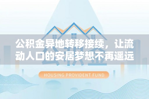 隆化公积金异地转移接续，让流动人口的安居梦想不再遥远