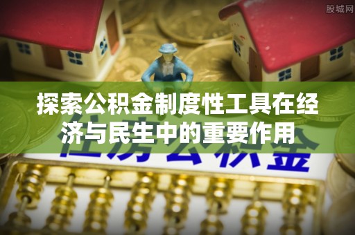 隆化探索公积金制度性工具在经济与民生中的重要作用