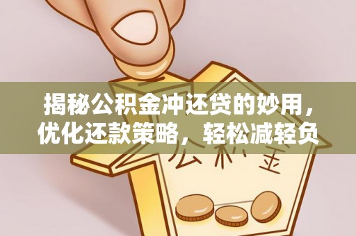 隆化揭秘公积金冲还贷的妙用，优化还款策略，轻松减轻负担