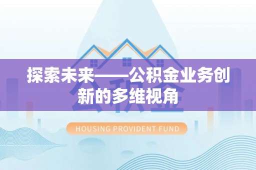 隆化探索未来——公积金业务创新的多维视角