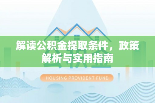 隆化解读公积金提取条件，政策解析与实用指南
