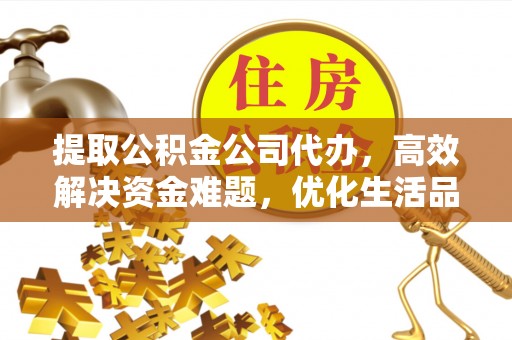 隆化提取公积金公司代办，高效解决资金难题，优化生活品质